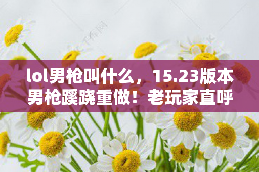 lol男枪叫什么,15.23版本男枪蹊跷重做!老玩家直呼,这还是我认识的法外狂徒? lol男枪叫什么,15.23版本男枪蹊跷重做!老玩家直呼,这还是我认识的法外狂徒?