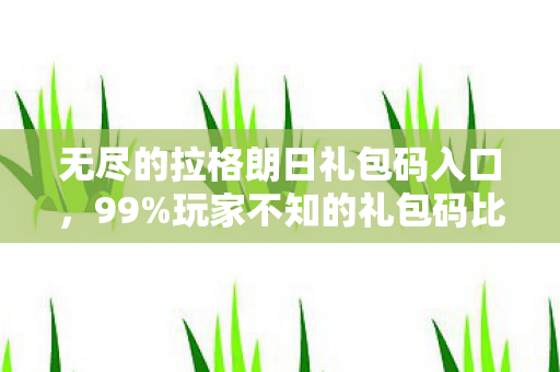 无尽的拉格朗日礼包码入口,99%玩家不知的礼包码比例玄机,这串数字藏着多少扎心真相? 无尽的拉格朗日礼包码入口,99%玩家不知的礼包码比例玄机,这串数字藏着多少扎心真相?