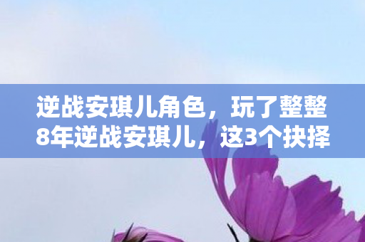 逆战安琪儿角色，玩了整整8年逆战安琪儿，这3个抉择让我至今难以释怀！