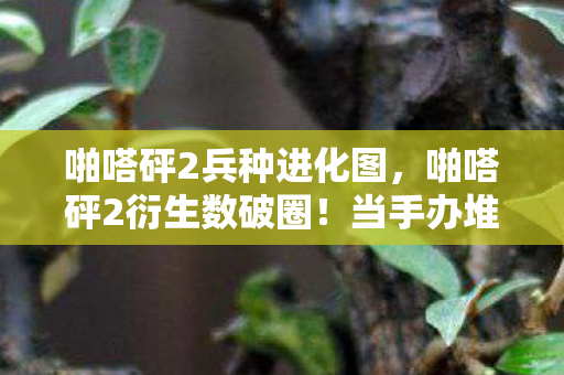 啪嗒砰2兵种进化图，啪嗒砰2衍生数破圈！当手办堆成山，冰箱却唱起空城计的意想不到