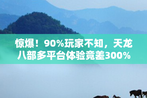 惊爆！90%玩家不知，天龙八部多平台体验竟差300%！