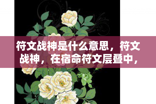 符文战神是什么意思，符文战神，在宿命符文层叠中，自由意志如何刺破命运茧房？