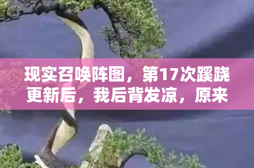 现实召唤阵图，第17次蹊跷更新后，我后背发凉，原来我才是被游戏玩透的NPC