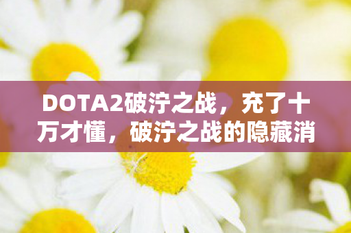 DOTA2破泞之战,充了十万才懂,破泞之战的隐藏消费竟让我钱包瘦成闪电! DOTA2破泞之战,充了十万才懂,破泞之战的隐藏消费竟让我钱包瘦成闪电!