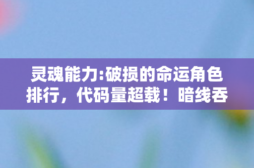灵魂能力:破损的命运角色排行,代码量超载!暗线吞噬灵魂时,你的神经突触正在头皮发麻 灵魂能力:破损的命运角色排行,代码量超载!暗线吞噬灵魂时,你的神经突触正在头皮发麻