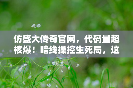 仿盛大传奇官网，代码量超核爆！暗线操控生死局，这SF让玩家头皮发麻