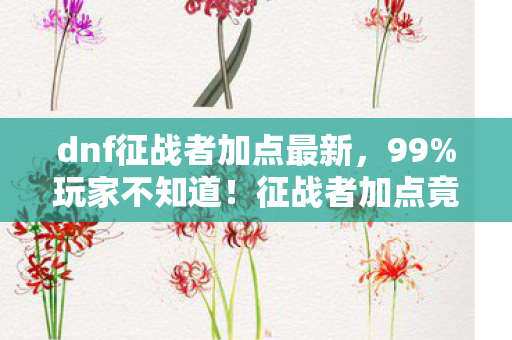 dnf征战者加点最新,99%玩家不知道!征战者加点竟因平台差30%伤害? dnf征战者加点最新,99%玩家不知道!征战者加点竟因平台差30%伤害?