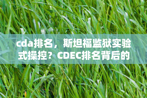cda排名,斯坦福监狱实验式操控?CDEC排名背后的沉迷陷阱,细思极恐的多巴胺牢笼 cda排名,斯坦福监狱实验式操控?CDEC排名背后的沉迷陷阱,细思极恐的多巴胺牢笼