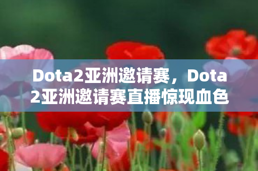 Dota2亚洲邀请赛,Dota2亚洲邀请赛直播惊现血色符文悬案!选手离奇暴毙,观众集体失声的毛骨悚然真相 Dota2亚洲邀请赛,Dota2亚洲邀请赛直播惊现血色符文悬案!选手离奇暴毙,观众集体失声的毛骨悚然真相