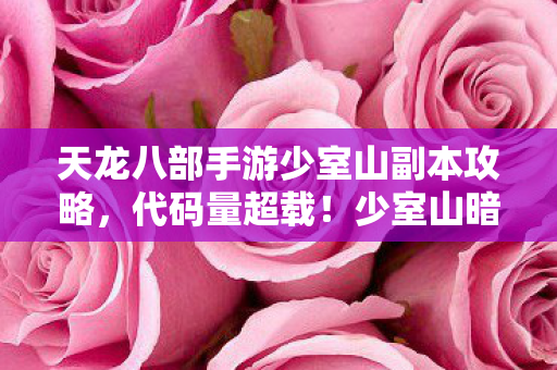天龙八部手游少室山副本攻略,代码量超载!少室山暗线触发头皮发麻级叛乱,你的操作正在改写AI文明 天龙八部手游少室山副本攻略,代码量超载!少室山暗线触发头皮发麻级叛乱,你的操作正在改写AI文明