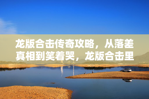 龙版合击传奇攻略,从落差真相到笑着哭,龙版合击里,我终究成了自己最讨厌的玩家 龙版合击传奇攻略,从落差真相到笑着哭,龙版合击里,我终究成了自己最讨厌的玩家