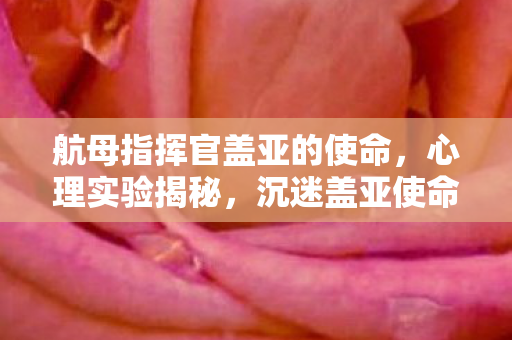航母指挥官盖亚的使命,心理实验揭秘,沉迷盖亚使命竟是多巴胺的细思极恐陷阱 航母指挥官盖亚的使命,心理实验揭秘,沉迷盖亚使命竟是多巴胺的细思极恐陷阱