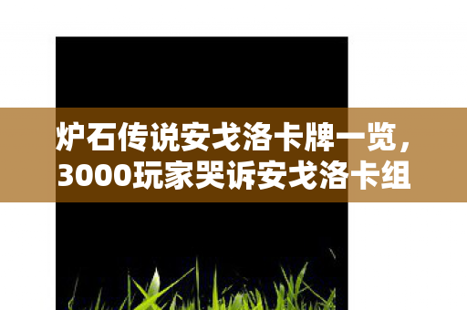 炉石传说安戈洛卡牌一览,3000玩家哭诉安戈洛卡组太阴间?这波操作我直接绷不住! 炉石传说安戈洛卡牌一览,3000玩家哭诉安戈洛卡组太阴间?这波操作我直接绷不住!