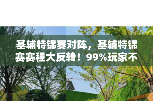 基辅特锦赛对阵,基辅特锦赛赛程大反转!99%玩家不知的隐藏机制竟藏在这! 基辅特锦赛对阵,基辅特锦赛赛程大反转!99%玩家不知的隐藏机制竟藏在这!