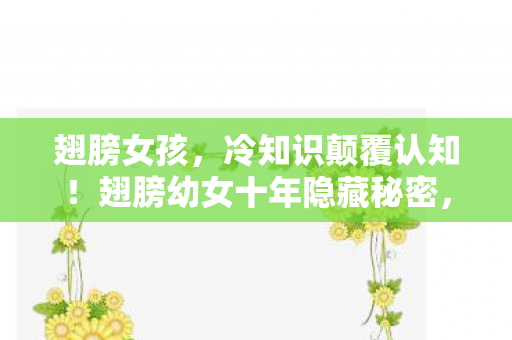 翅膀女孩,冷知识颠覆认知!翅膀幼女十年隐藏秘密,令老玩家目瞪口呆! 翅膀女孩,冷知识颠覆认知!翅膀幼女十年隐藏秘密,令老玩家目瞪口呆!