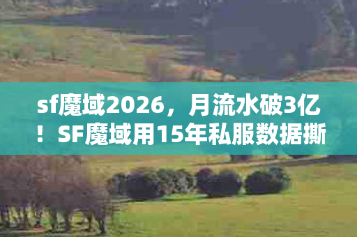 sf魔域2026,月流水破3亿!SF魔域用15年私服数据撕开国产MMO的遮羞布 sf魔域2026,月流水破3亿!SF魔域用15年私服数据撕开国产MMO的遮羞布
