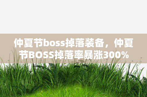 仲夏节boss掉落装备，仲夏节BOSS掉落率暴涨300%？疑云背后，玩家心寒的资本游戏