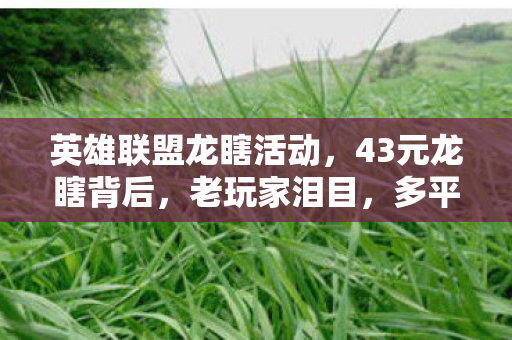 英雄联盟龙瞎活动，43元龙瞎背后，老玩家泪目，多平台玩家集体破防的真相！