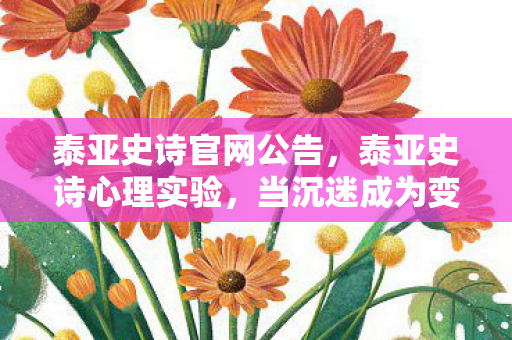泰亚史诗官网公告,泰亚史诗心理实验,当沉迷成为变量,细思极恐的多巴胺陷阱 泰亚史诗官网公告,泰亚史诗心理实验,当沉迷成为变量,细思极恐的多巴胺陷阱