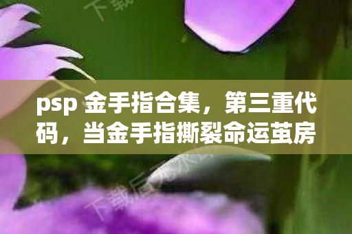 psp 金手指合集,第三重代码,当金手指撕裂命运茧房,自由竟是永恒的牢笼? psp 金手指合集,第三重代码,当金手指撕裂命运茧房,自由竟是永恒的牢笼?