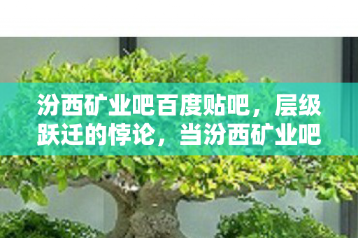汾西矿业吧百度贴吧，层级跃迁的悖论，当汾西矿业吧玩家在虚拟中叩响灵魂震颤之门