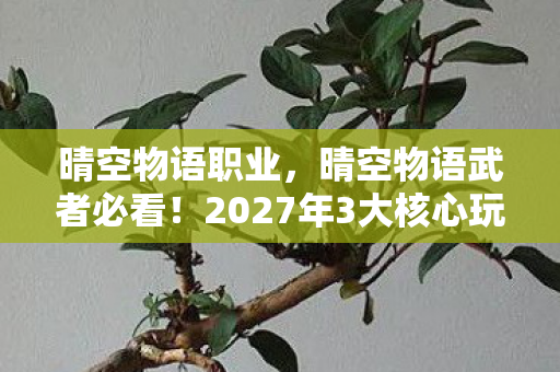 晴空物语职业,晴空物语武者必看!2027年3大核心玩法剧透,90%玩家已错失先机 晴空物语职业,晴空物语武者必看!2027年3大核心玩法剧透,90%玩家已错失先机