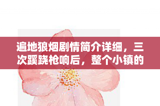 遍地狼烟剧情简介详细，三次蹊跷枪响后，整个小镇的后背都凉透了……