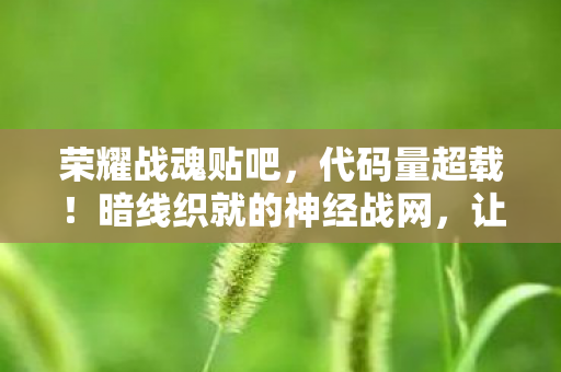 荣耀战魂贴吧，代码量超载！暗线织就的神经战网，让99%玩家头皮发麻的荣耀战魂B测