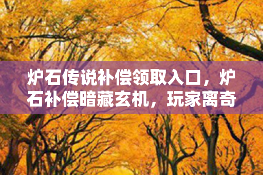炉石传说补偿领取入口,炉石补偿暗藏玄机,玩家离奇消失悬案,杀戮回响毛骨悚然 炉石传说补偿领取入口,炉石补偿暗藏玄机,玩家离奇消失悬案,杀戮回响毛骨悚然