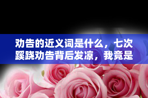 劝告的近义词是什么,七次蹊跷劝告背后发凉,我竟是游戏策划最完美的提线木偶? 劝告的近义词是什么,七次蹊跷劝告背后发凉,我竟是游戏策划最完美的提线木偶?