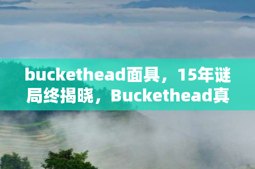 buckethead面具，15年谜局终揭晓，Buckethead真面目曝光，泪目真相震撼游戏圈