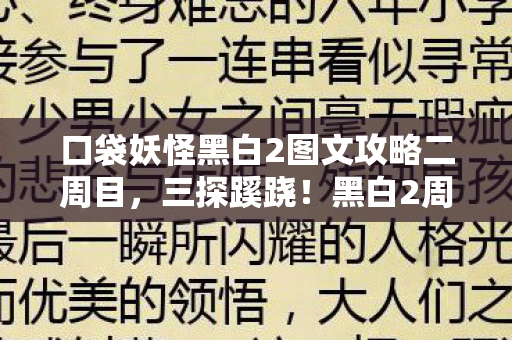 口袋妖怪黑白2图文攻略二周目，三探蹊跷！黑白2周目背后真相，后背发凉到2026都难忘