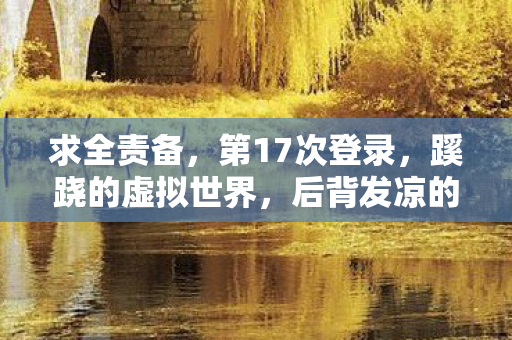 求全责备，第17次登录，蹊跷的虚拟世界，后背发凉的现实逃亡