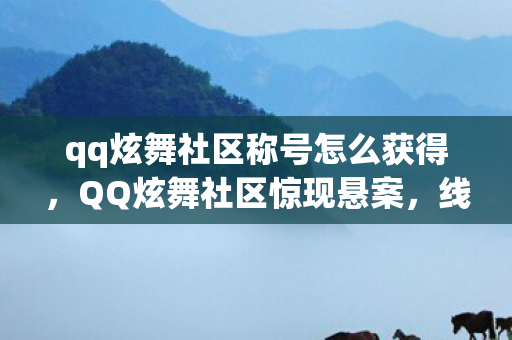 qq炫舞社区称号怎么获得,QQ炫舞社区惊现悬案,线索交织,毛骨悚然真相待揭! qq炫舞社区称号怎么获得,QQ炫舞社区惊现悬案,线索交织,毛骨悚然真相待揭!