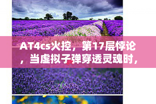AT4cs火控，第17层悖论，当虚拟子弹穿透灵魂时，我听见2027年审判日的钟声