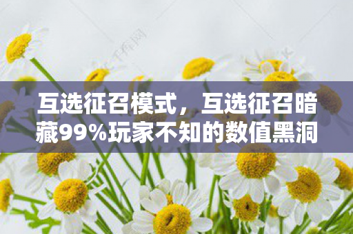 互选征召模式，互选征召暗藏99%玩家不知的数值黑洞！策划这波操作太炸了