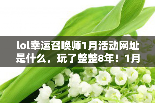 lol幸运召唤师1月活动网址是什么，玩了整整8年！1月幸运召唤师3选1难题，选错血亏还是赚翻？