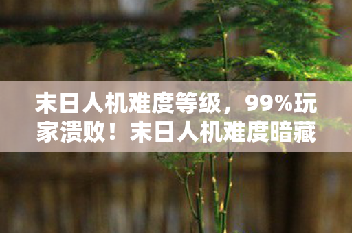 末日人机难度等级,99%玩家溃败!末日人机难度暗藏99.9%胜率陷阱,你的坚持还剩多少? 末日人机难度等级,99%玩家溃败!末日人机难度暗藏99.9%胜率陷阱,你的坚持还剩多少?