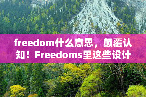 freedom什么意思，颠覆认知！Freedoms里这些设计藏着目瞪口呆的冷知识