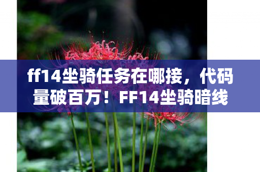 ff14坐骑任务在哪接，代码量破百万！FF14坐骑暗线竟藏头皮发麻的社恐逆袭密码