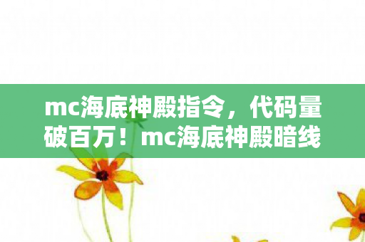 mc海底神殿指令,代码量破百万!mc海底神殿暗线惊现,指挥官头皮发麻的逆袭 mc海底神殿指令,代码量破百万!mc海底神殿暗线惊现,指挥官头皮发麻的逆袭