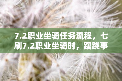 7.2职业坐骑任务流程,七刷7.2职业坐骑时,蹊跷事件频发,后背发凉的我终于醒悟 7.2职业坐骑任务流程,七刷7.2职业坐骑时,蹊跷事件频发,后背发凉的我终于醒悟