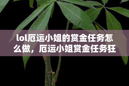 lol厄运小姐的赏金任务怎么做,厄运小姐赏金任务狂揽3.7亿次点击!数据背后藏着游戏圈最暴利的情感经济 lol厄运小姐的赏金任务怎么做,厄运小姐赏金任务狂揽3.7亿次点击!数据背后藏着游戏圈最暴利的情感经济