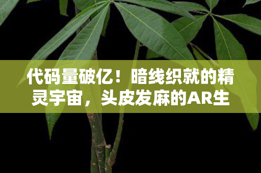 代码量破亿!暗线织就的精灵宇宙,头皮发麻的AR生存法则 代码量破亿!暗线织就的精灵宇宙,头皮发麻的AR生存法则