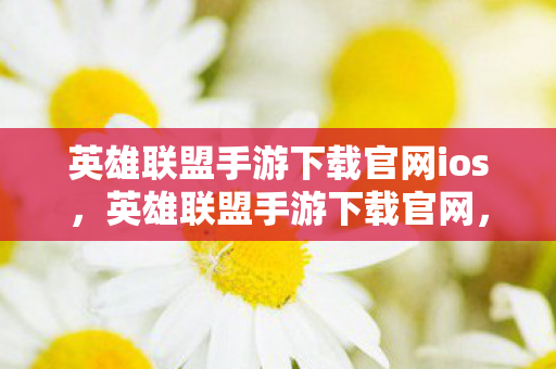英雄联盟手游下载官网ios,英雄联盟手游下载官网,单日300万+下载量,唤醒玩家久违的感动与行业新变局 英雄联盟手游下载官网ios,英雄联盟手游下载官网,单日300万+下载量,唤醒玩家久违的感动与行业新变局