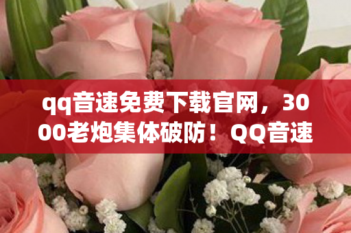qq音速免费下载官网,3000老炮集体破防!QQ音速免费下载竟藏着这操作?网吧夜谈笑到绷不住 qq音速免费下载官网,3000老炮集体破防!QQ音速免费下载竟藏着这操作?网吧夜谈笑到绷不住