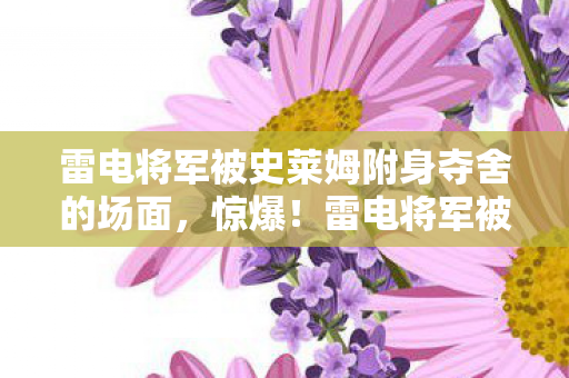 雷电将军被史莱姆附身夺舍的场面,惊爆!雷电将军被史莱姆注入后,游戏圈3大领域数据狂飙200%的感动 雷电将军被史莱姆附身夺舍的场面,惊爆!雷电将军被史莱姆注入后,游戏圈3大领域数据狂飙200%的感动