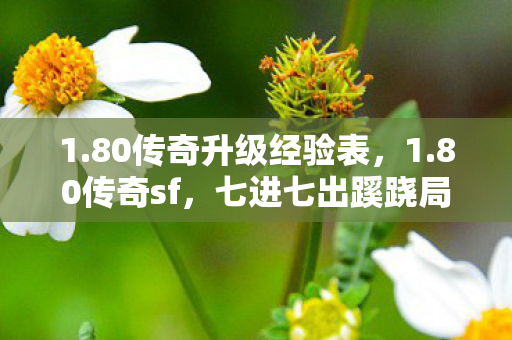 1.80传奇升级经验表,1.80传奇sf,七进七出蹊跷局,后背发凉才知被当猴耍! 1.80传奇升级经验表,1.80传奇sf,七进七出蹊跷局,后背发凉才知被当猴耍!