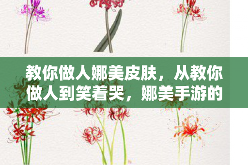 教你做人娜美皮肤,从教你做人到笑着哭,娜美手游的落差真相,玩家集体破防! 教你做人娜美皮肤,从教你做人到笑着哭,娜美手游的落差真相,玩家集体破防!