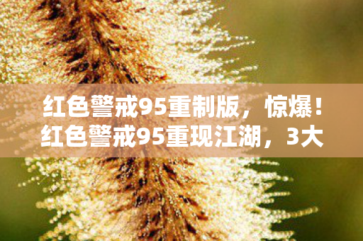 红色警戒95重制版，惊爆！红色警戒95重现江湖，3大隐藏彩蛋竟藏惊天秘密？